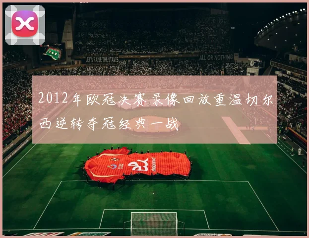 2012年欧冠决赛录像回放重温切尔西逆转夺冠经典一战