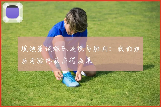 埃迪豪谈球队逆境与胜利：我们经历考验终获应得成果