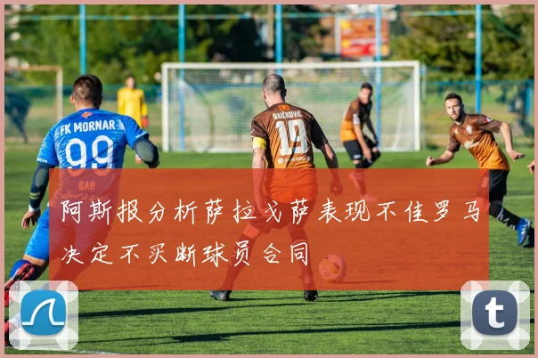 阿斯报分析萨拉戈萨表现不佳罗马决定不买断球员合同
