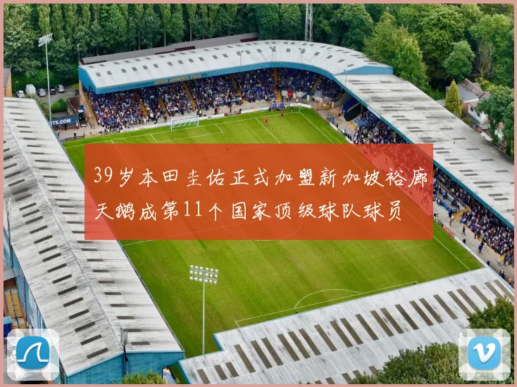 39岁本田圭佑正式加盟新加坡裕廊天鹅成第11个国家顶级球队球员