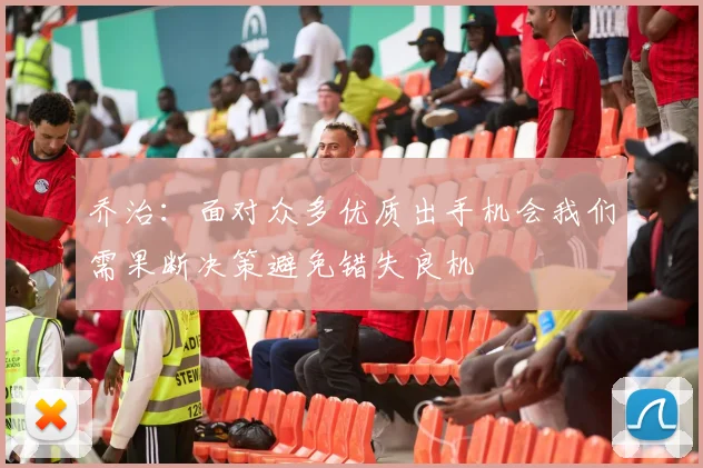 乔治：面对众多优质出手机会我们需果断决策避免错失良机