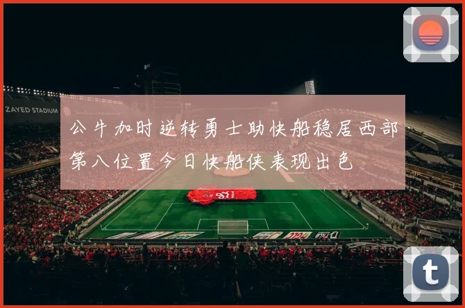 公牛加时逆转勇士助快船稳居西部第八位置今日快船侠表现出色