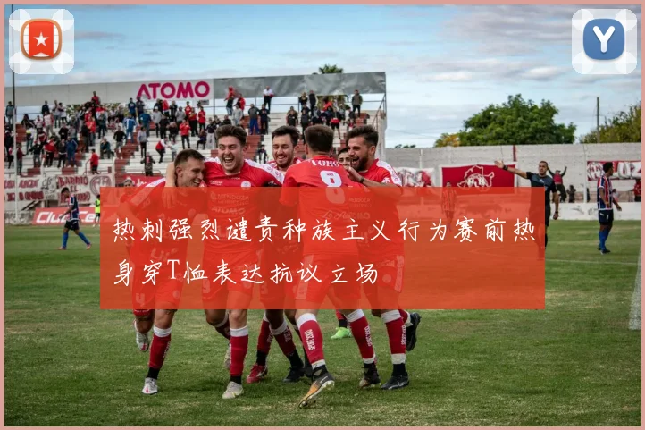热刺强烈谴责种族主义行为赛前热身穿T恤表达抗议立场