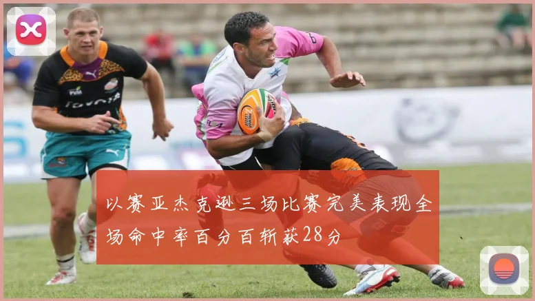 以赛亚杰克逊三场比赛完美表现全场命中率百分百斩获28分